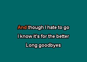 And though I hate to go

I know it's for the better

Long goodbyes