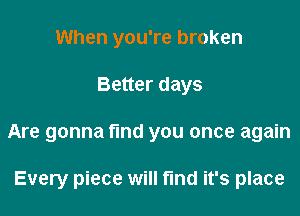 When you're broken

Better days

Are gonna fund you once again

Every piece will fmd it's place