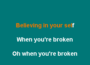 Believing in your self

When you're broken

Oh when you're broken