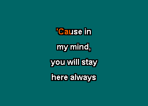 'Cause in
my mind,

you will stay

here always