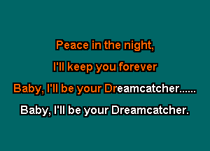 Peace in the night,

I'll keep you forever

Baby, I'll be your Dreamcatcher ......

Baby, I'll be your Dreamcatcher.