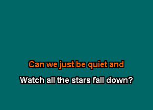 Can we just be quiet and

Watch all the stars fall down?