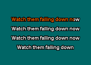 Watch them falling down now

Watch them falling down now

Watch them falling down now

Watch them falling down