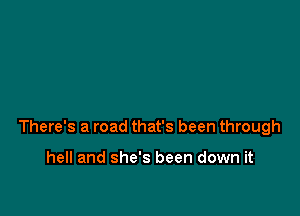 There's a road that's been through

hell and she's been down it