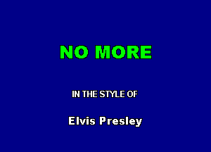 NO MORE

IN THE STYLE 0F

Elvis Presley