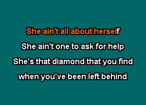 She ain't all about herself
She ain't one to ask for help
She's that diamond that you find

when you've been left behind