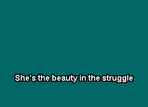 She's the beauty in the struggle