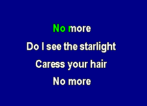 No more

Do I see the starlight

Caress your hair
No more