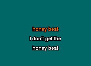 honey beat

I don't get the

honey beat