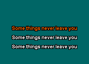 Some things never leave you

Some things never leave you

Some things never leave you