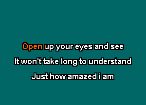 Open up your eyes and see

It won't take long to understand

Just how amazed i am