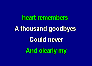 heart remembers
A thousand goodbyes
Could never

And clearly my