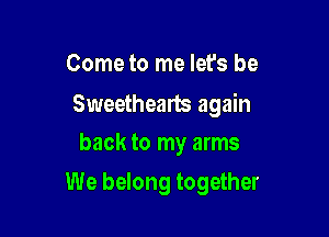Come to me let's be

Sweethearts again

back to my arms
We belong together