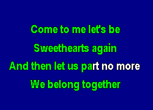 Come to me let's be
Sweethearts again

And then let us part no more

We belong together