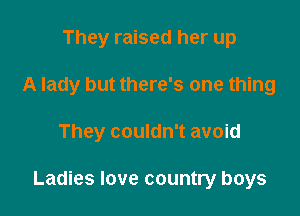 They raised her up
A lady but there's one thing

They couldn't avoid

Ladies love country boys