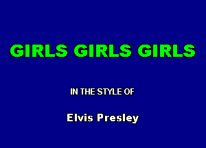 GIIIRILS GHIRILS GIIIRILS

IN THE STYLE 0F

Elvis Presley