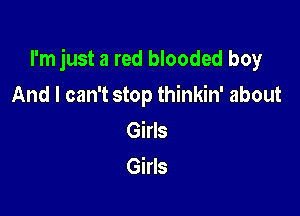 I'm just a red blooded boy

And I can't stop thinkin' about
Girls
Girls