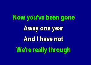 Now you've been gone
Away one year
And I have not

We're really through