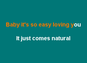 Baby it's so easy loving you

ltjust comes natural