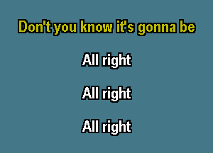 Don't you know it's gonna be

All right
All right
All right