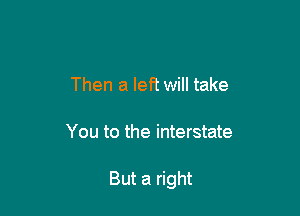 Then a left will take

You to the interstate

But a right