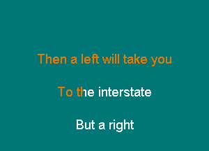 Then a left will take you

To the interstate

But a right