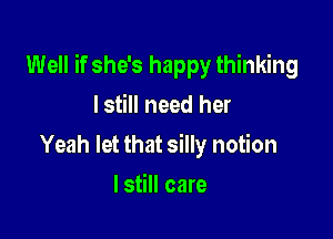 Well if she's happy thinking

lstill need her
Yeah let that silly notion
lstill care