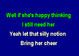 Well if she's happy thinking

lstill need her
Yeah let that silly notion
Bring her cheer
