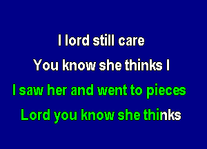 I lord still care
You know she thinks I

lsaw her and went to pieces

Lord you know she thinks