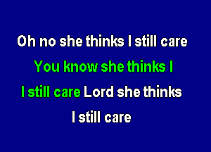 Oh no she thinks I still care
You know she thinks I

lstill care Lord she thinks

lstill care