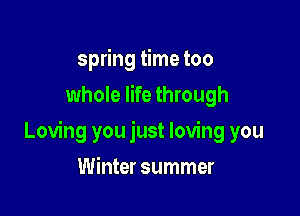 spring time too
whole life through

Loving you just loving you

Winter summer