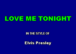 ILOVIE ME TONIIGIHIT

IN THE STYLE 0F

Elvis Presley