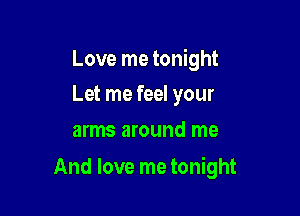 Love me tonight
Let me feel your

arms around me

And love me tonight
