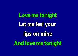 Love me tonight
Let me feel your

lips on mine

And love me tonight