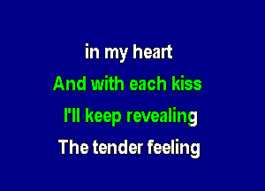 in my heart
And with each kiss
I'll keep revealing

The tender feeling