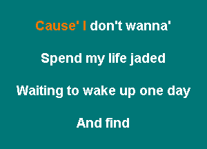 Cause' I don't wanna'

Spend my life jaded

Waiting to wake up one day

And fund
