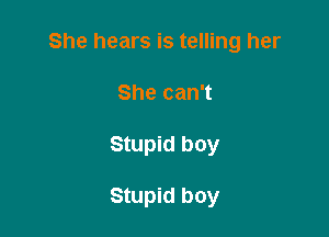 She hears is telling her

She can't
Stupid boy

Stupid boy