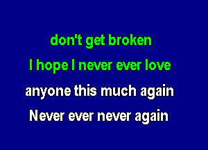 don't get broken
I hope I never ever love

anyone this much again

Never ever never again