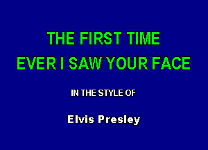 THE FIRST TIME
EVER I SAW YOUR FACE

IN THE STYLE 0F

Elvis Presley