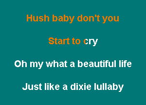 Hush baby don't you
Start to cry

Oh my what a beautiful life

Just like a dixie lullaby