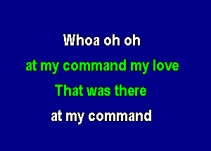 Whoa oh oh
at my command my love

That was there
at my command