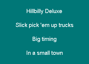 Hillbilly Deluxe

Slick pick 'em up trucks

Big timing

In a small town