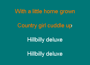 With a little home grown

Country girl cuddle up

Hillbilly deluxe

Hillbilly deluxe