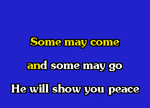 Some may come

and some may go

He will show you peace