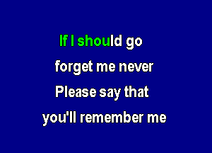 lfl should go
forget me never

Please say that

you'll remember me