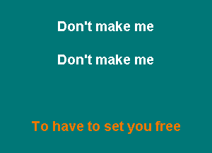 Don't make me

Don't make me

To have to set you free