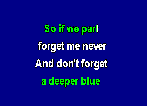 So if we part

forget me never
And don't forget
a deeper blue