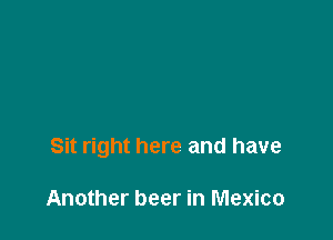 Sit right here and have

Another beer in Mexico