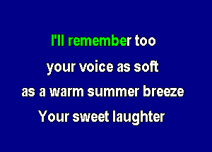I'll remember too

your voice as soft
as a warm summer breeze

Your sweet laughter