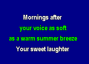 Mornings after

your voice as soft
as a warm summer breeze

Your sweet laughter
